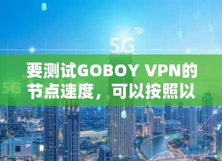 要测试GOBOY VPN的节点速度，可以按照以下步骤进行
