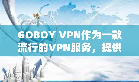 GOBOY VPN作为一款流行的VPN服务,提供了多种功能,能够帮助用户实现匿名上网、防止网络监控以及访问受限的网络资源。以下是关于GOBOY VPN科学上网体验的一些分析和建议 GOBOY VPN作为一款流行的VPN服务,提供了多种功能,能够帮助用户实现匿名上网、防止网络监控以及访问受限的网络资源。以下是关于GOBOY VPN科学上网体验的一些分析和建议