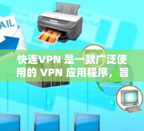 快连VPN 是一款广泛使用的 VPN 应用程序，旨在为用户提供高速、安全的网络连接。然而，关于最新版本和下载问题，以下是一些建议和注意事项