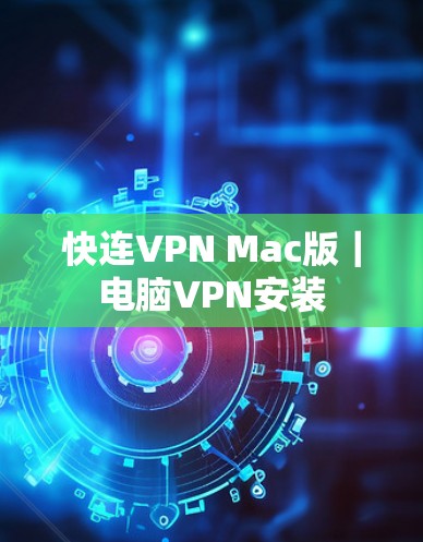 快连VPN Mac版|电脑VPN安装