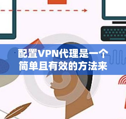 配置VPN代理是一个简单且有效的方法来保护隐私和安全,或者绕过网络限制。以下是针对Windows和Android系统的详细步骤指南
