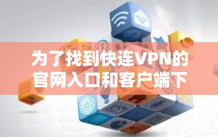 为了找到快连VPN的官网入口和客户端下载，您可以按照以下步骤进行