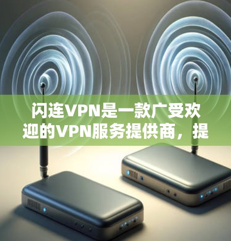 闪连VPN是一款广受欢迎的VPN服务提供商,提供高速、安全的网络连接。以下是关于闪连VPN最新版本下载和使用的详细指南