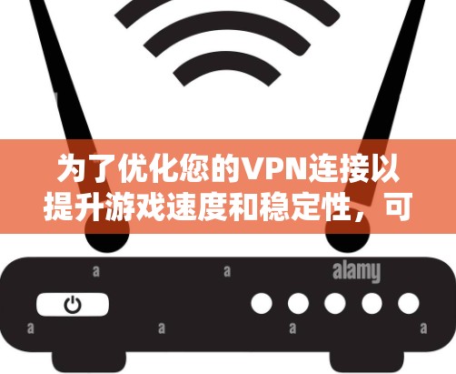 为了优化您的VPN连接以提升游戏速度和稳定性，可以按照以下步骤进行
