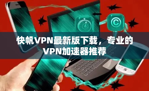 快帆VPN最新版下载,专业的VPN加速器推荐