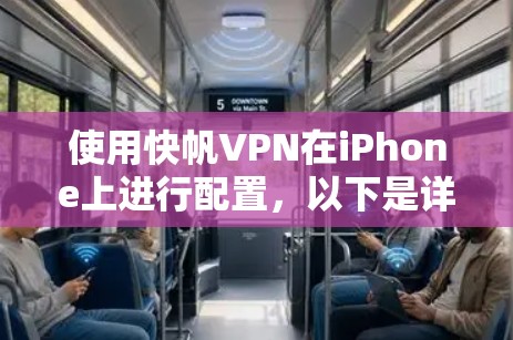 使用快帆VPN在iPhone上进行配置，以下是详细的步骤指南
