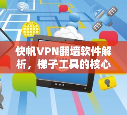 快帆VPN翻墙软件解析，梯子工具的核心功能与使用指南