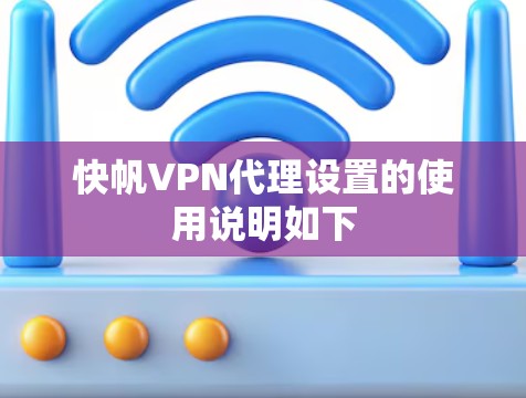 快帆VPN代理设置的使用说明如下