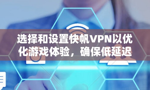 选择和设置快帆VPN以优化游戏体验,确保低延迟和高速度。以下是详细的步骤指南