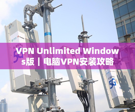 VPN Unlimited Windows版|电脑VPN安装攻略