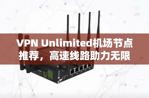 VPN Unlimited机场节点推荐，高速线路助力无限通行