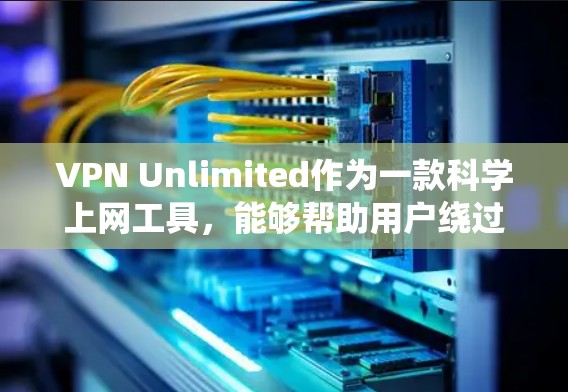 VPN Unlimited作为一款科学上网工具,能够帮助用户绕过网络限制,访问国外网站。以下是对该服务的详细分析和总结