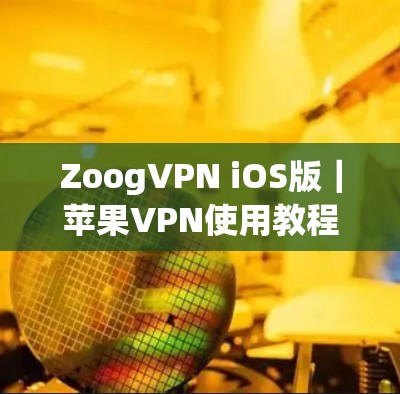 ZoogVPN iOS版|苹果VPN使用教程