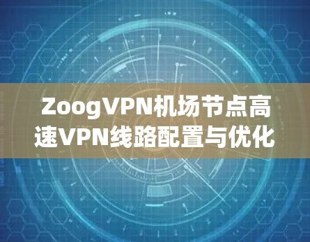 ZoogVPN机场节点高速VPN线路配置与优化指南