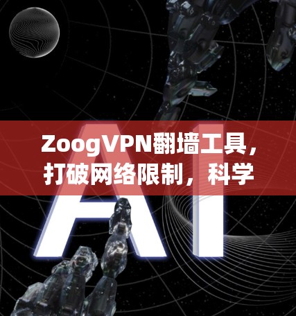 ZoogVPN翻墙工具，打破网络限制，科学上网新方案