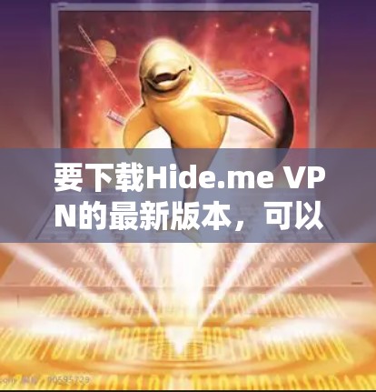 要下载Hide.me VPN的最新版本,可以按照以下步骤操作