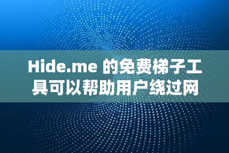 Hide.me 的免费梯子工具可以帮助用户绕过网络限制，访问被屏蔽的网站。以下是对Hide.me免费梯子工具的详细分析和使用建议