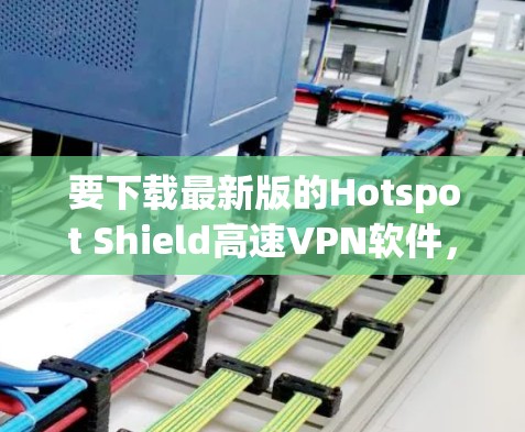 要下载最新版的Hotspot Shield高速VPN软件，您可以按照以下步骤操作