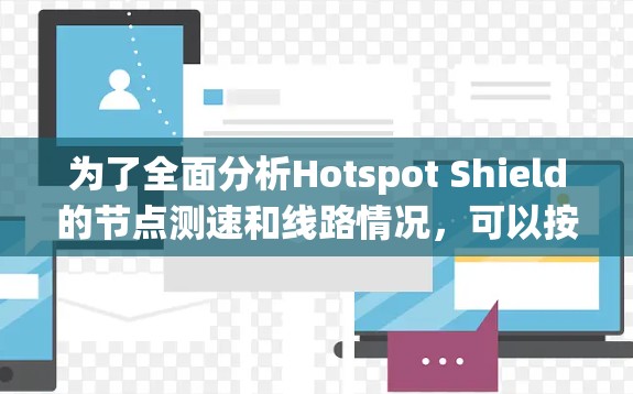 为了全面分析Hotspot Shield的节点测速和线路情况，可以按照以下步骤进行