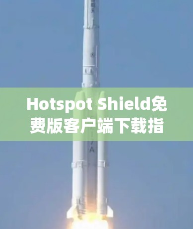 Hotspot Shield免费版客户端下载指南