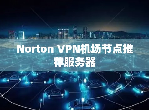 Norton VPN机场节点推荐服务器