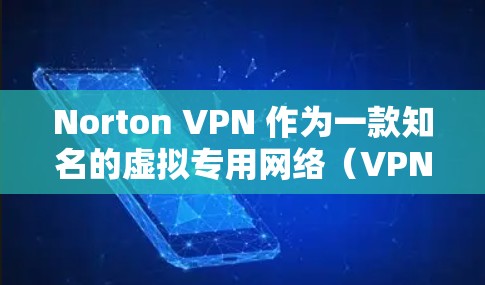 Norton VPN 作为一款知名的虚拟专用网络(VPN)服务,提供了较为全面的网络安全和隐私保护功能。以下从速度和稳定性两个方面对Norton VPN进行分析