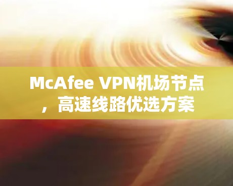 McAfee VPN机场节点，高速线路优选方案