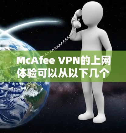 McAfee VPN的上网体验可以从以下几个方面进行分析，确保全面且深入的评估