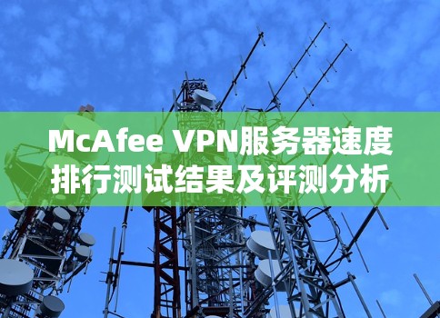 McAfee VPN服务器速度排行测试结果及评测分析