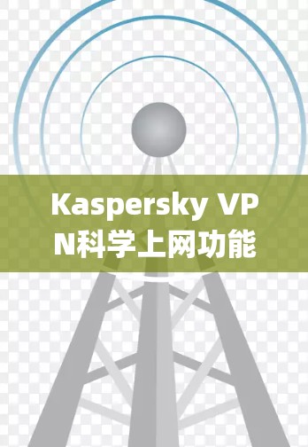 Kaspersky VPN科学上网功能主要用于保护隐私、安全以及绕过网络限制,特别是在海外访问方面。以下是详细的步骤和注意事项,帮助您有效使用Kaspersky Secure Connection