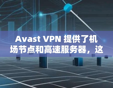 Avast VPN 提供了机场节点和高速服务器,这些功能可以帮助用户在飞行或其他移动场景中保持高速、稳定的互联网连接。以下是详细的解释和使用步骤