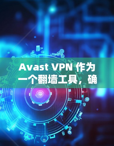 Avast VPN 作为一个翻墙工具，确实具备一定的功能和优势，但作为梯子推荐时需要综合考虑多个方面。以下是对Avast VPN 作为梯子的详细评价