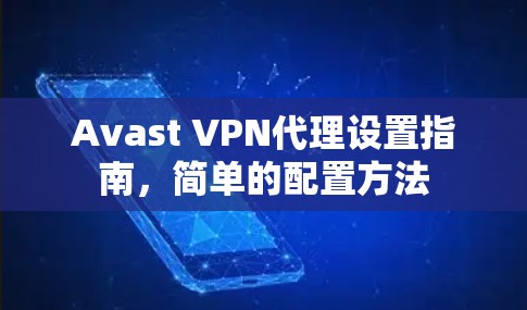 Avast VPN代理设置指南,简单的配置方法