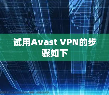 试用Avast VPN的步骤如下