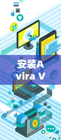 安装Avira VPN在安卓手机上是一个简单但重要的过程,以下是详细的步骤指南