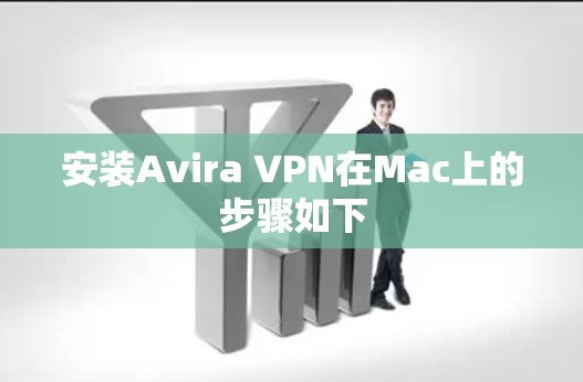 安装Avira VPN在Mac上的步骤如下