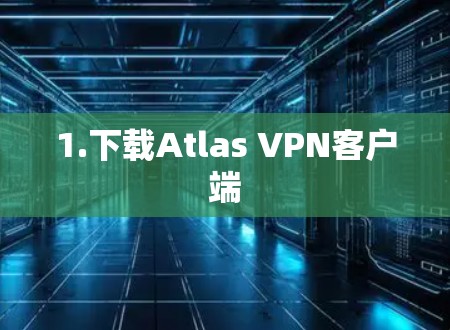 1.下载Atlas VPN客户端