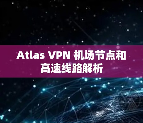 Atlas VPN 机场节点和高速线路解析