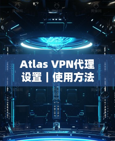 Atlas VPN代理设置|使用方法