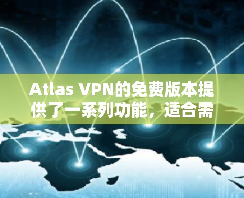 Atlas VPN的免费版本提供了一系列功能，适合需要基本VPN服务的用户。以下是其主要功能和优缺点总结