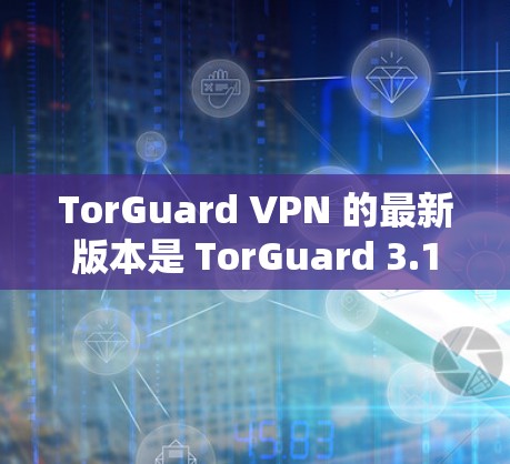 TorGuard VPN 的最新版本是 TorGuard 3.1，发布于 2023年12月。以下是一些关于下载和使用 TorGuard VPN 的详细信息