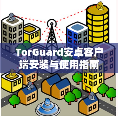 TorGuard安卓客户端安装与使用指南