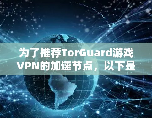 为了推荐TorGuard游戏VPN的加速节点,以下是一步步的解决方案