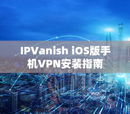 IPVanish iOS版手机VPN安装指南