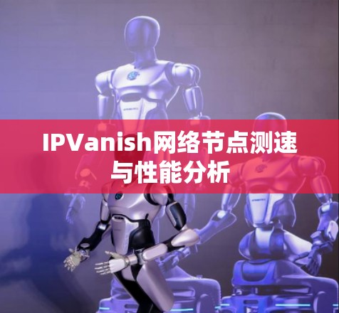 IPVanish网络节点测速与性能分析