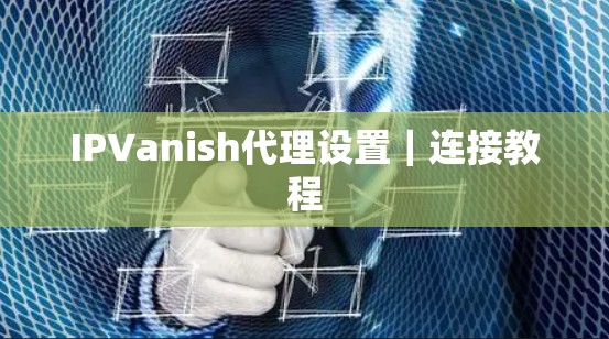 IPVanish代理设置|连接教程