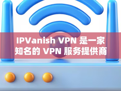 IPVanish VPN 是一家知名的 VPN 服务提供商,提供全面的网络安全和隐私保护功能,适用于个人和企业用户。以下是其主要功能的详细介绍