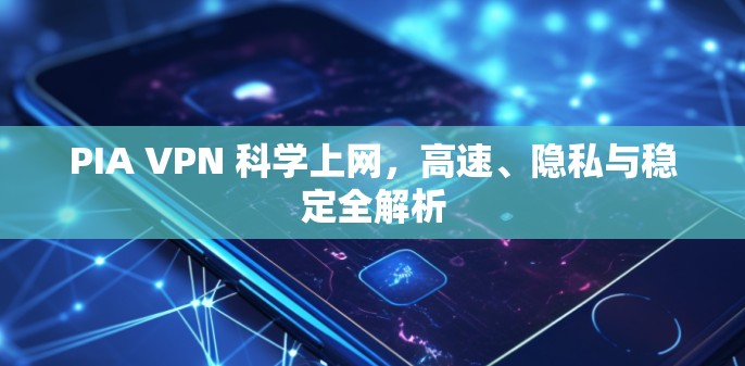 PIA VPN 科学上网,高速、隐私与稳定全解析