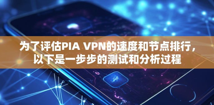 为了评估PIA VPN的速度和节点排行，以下是一步步的测试和分析过程