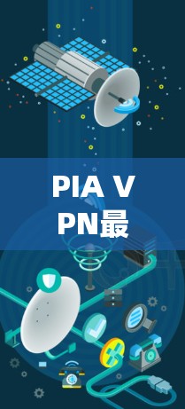 PIA VPN最新版，性能与安全的双重升级
